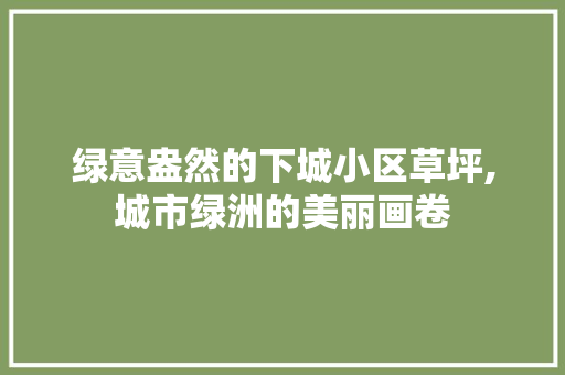 绿意盎然的下城小区草坪,城市绿洲的美丽画卷