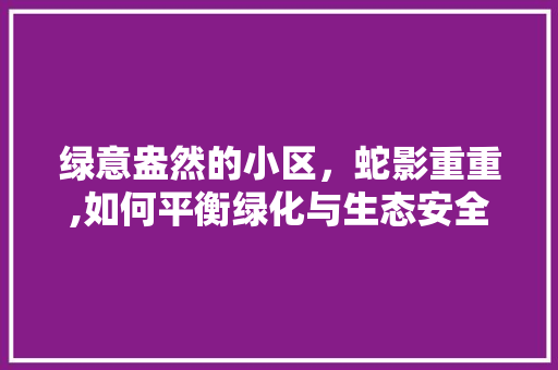 绿意盎然的小区，蛇影重重,如何平衡绿化与生态安全 花卉育苗