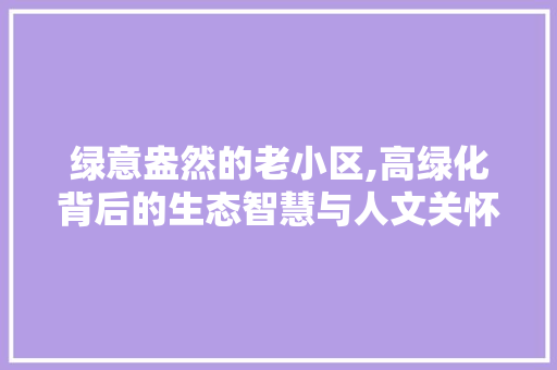 绿意盎然的老小区,高绿化背后的生态智慧与人文关怀