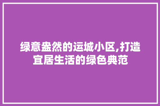 绿意盎然的运城小区,打造宜居生活的绿色典范 有机育苗