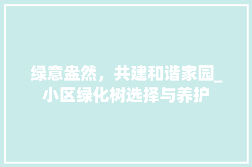 绿意盎然，共建和谐家园_小区绿化树选择与养护