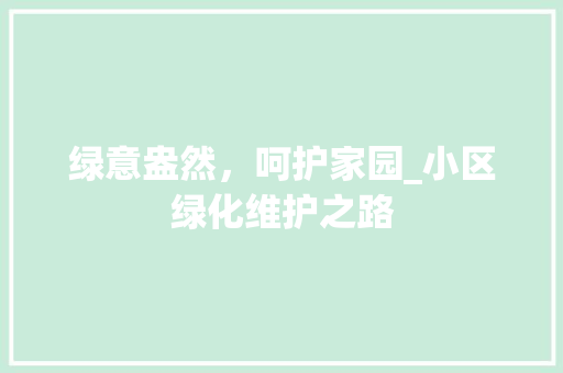 绿意盎然，呵护家园_小区绿化维护之路