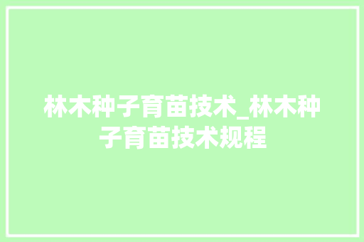 林木种子育苗技术_林木种子育苗技术规程