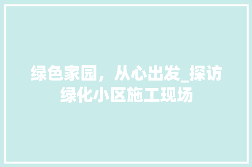 绿色家园，从心出发_探访绿化小区施工现场
