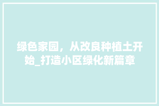 绿色家园，从改良种植土开始_打造小区绿化新篇章