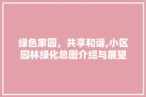 绿色家园，共享和谐,小区园林绿化总图介绍与展望