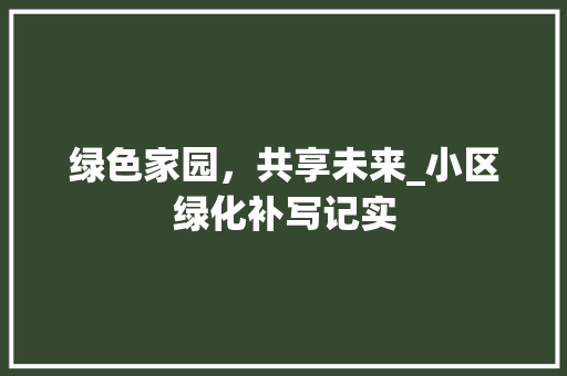 绿色家园，共享未来_小区绿化补写记实