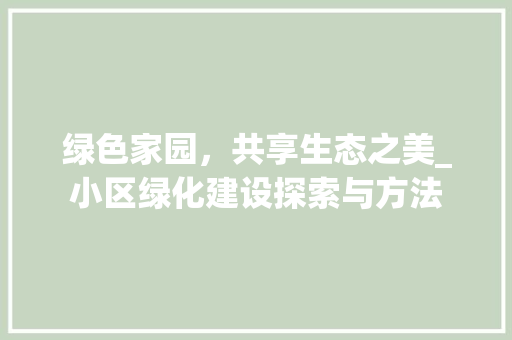 绿色家园，共享生态之美_小区绿化建设探索与方法