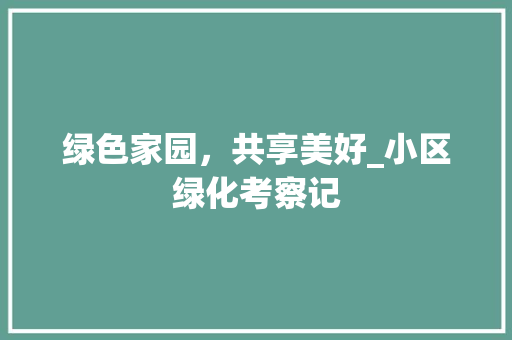 绿色家园，共享美好_小区绿化考察记