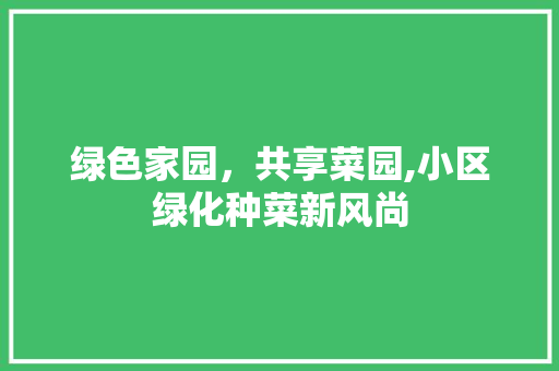 绿色家园，共享菜园,小区绿化种菜新风尚