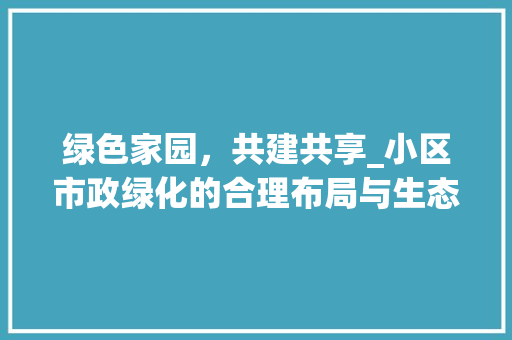 绿色家园，共建共享_小区市政绿化的合理布局与生态价值