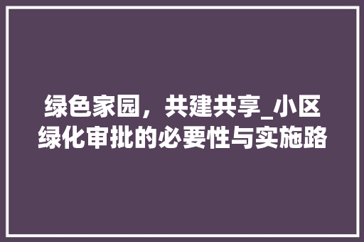 绿色家园，共建共享_小区绿化审批的必要性与实施路径