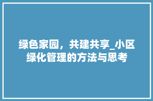 绿色家园，共建共享_小区绿化管理的方法与思考