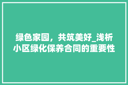 绿色家园，共筑美好_浅析小区绿化保养合同的重要性与实施步骤