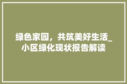 绿色家园，共筑美好生活_小区绿化现状报告解读 林木育苗