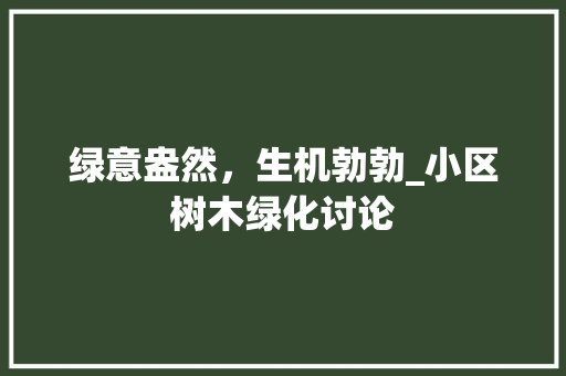 绿意盎然，生机勃勃_小区树木绿化讨论