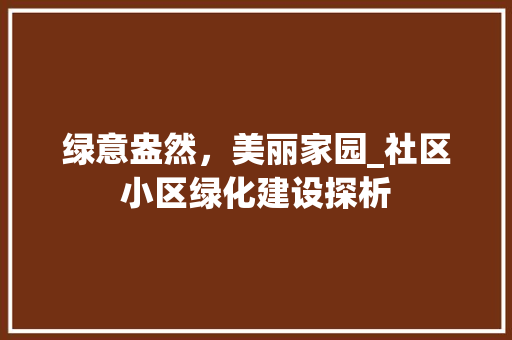 绿意盎然，美丽家园_社区小区绿化建设探析