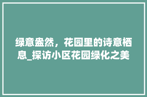 绿意盎然，花园里的诗意栖息_探访小区花园绿化之美