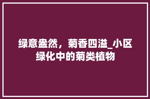 绿意盎然，菊香四溢_小区绿化中的菊类植物