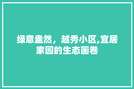 绿意盎然，越秀小区,宜居家园的生态画卷