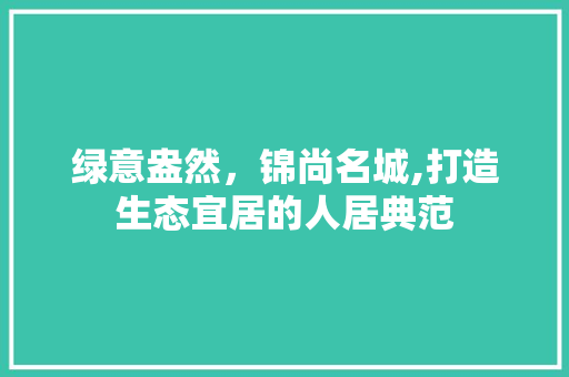 绿意盎然，锦尚名城,打造生态宜居的人居典范 花卉育苗