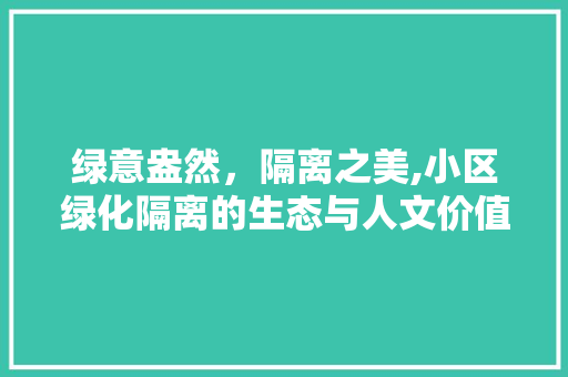 绿意盎然，隔离之美,小区绿化隔离的生态与人文价值