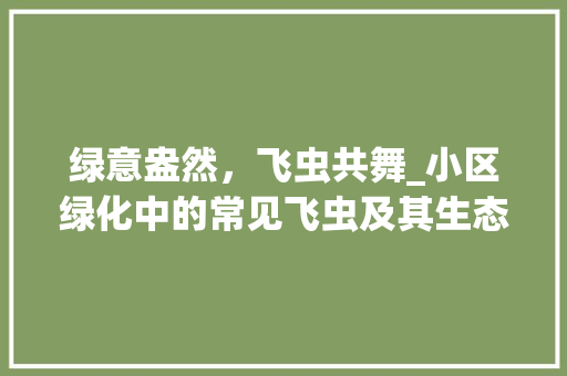 绿意盎然，飞虫共舞_小区绿化中的常见飞虫及其生态价值