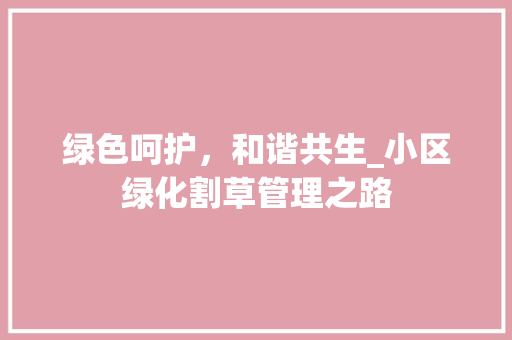 绿色呵护，和谐共生_小区绿化割草管理之路