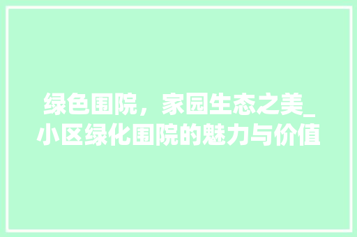 绿色围院，家园生态之美_小区绿化围院的魅力与价值