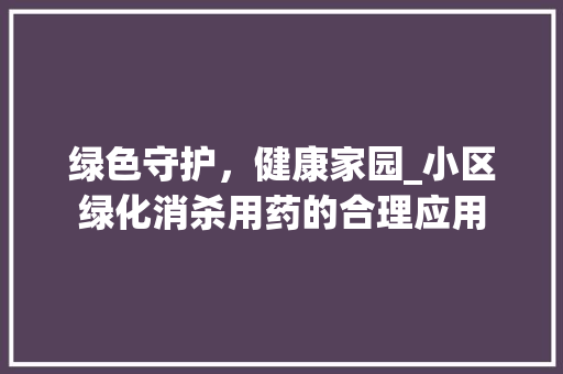 绿色守护，健康家园_小区绿化消杀用药的合理应用 林木育苗