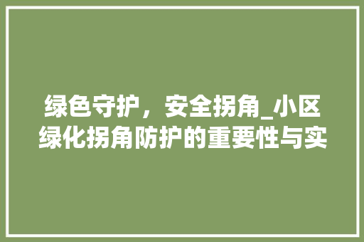 绿色守护，安全拐角_小区绿化拐角防护的重要性与实施步骤