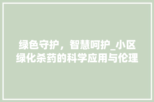 绿色守护，智慧呵护_小区绿化杀药的科学应用与伦理思考