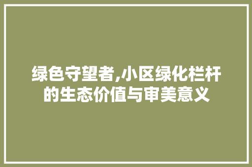绿色守望者,小区绿化栏杆的生态价值与审美意义