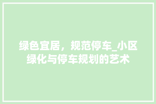 绿色宜居，规范停车_小区绿化与停车规划的艺术