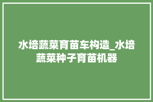 水培蔬菜育苗车构造_水培蔬菜种子育苗机器