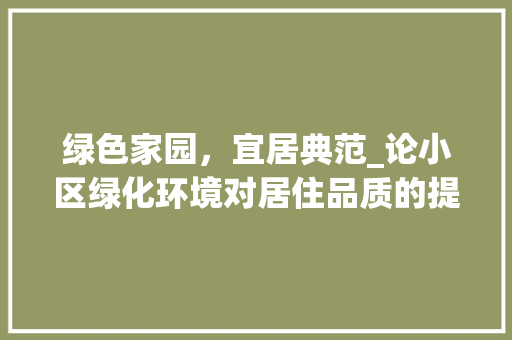 绿色家园，宜居典范_论小区绿化环境对居住品质的提升