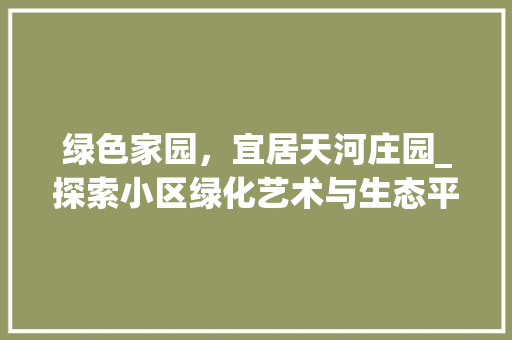 绿色家园，宜居天河庄园_探索小区绿化艺术与生态平衡