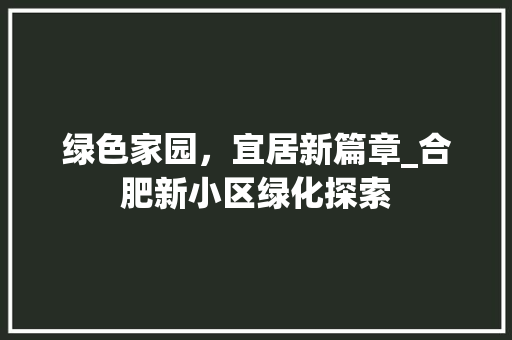绿色家园，宜居新篇章_合肥新小区绿化探索