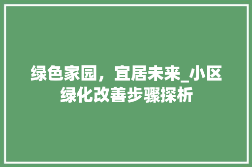 绿色家园，宜居未来_小区绿化改善步骤探析