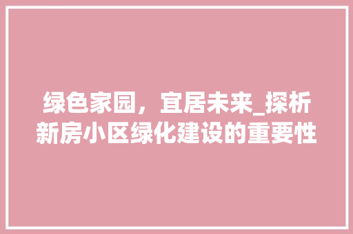 绿色家园，宜居未来_探析新房小区绿化建设的重要性 花卉育苗