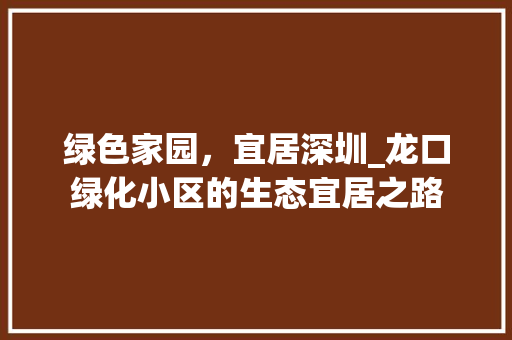 绿色家园，宜居深圳_龙口绿化小区的生态宜居之路