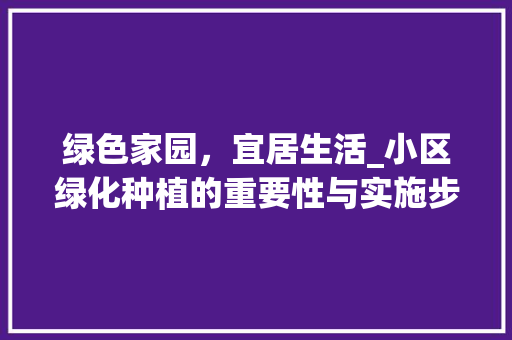 绿色家园，宜居生活_小区绿化种植的重要性与实施步骤
