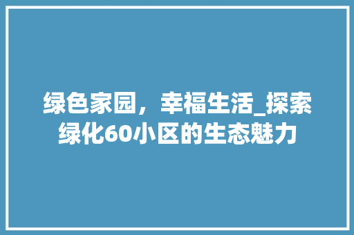 绿色家园，幸福生活_探索绿化60小区的生态魅力