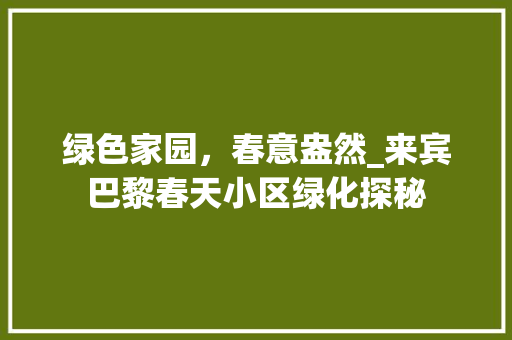 绿色家园，春意盎然_来宾巴黎春天小区绿化探秘 无土育苗