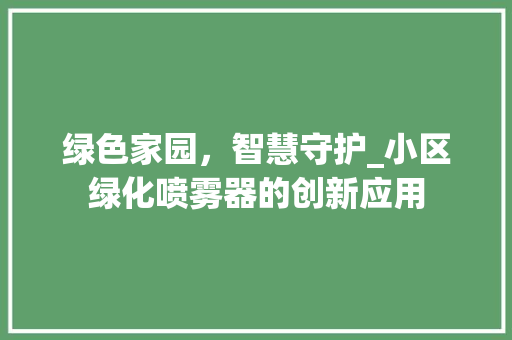 绿色家园，智慧守护_小区绿化喷雾器的创新应用