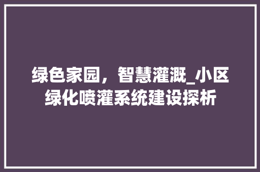绿色家园，智慧灌溉_小区绿化喷灌系统建设探析