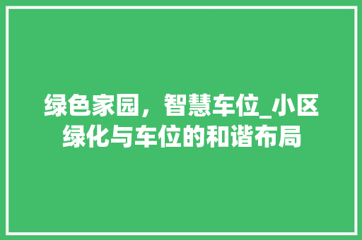 绿色家园，智慧车位_小区绿化与车位的和谐布局 花卉育苗