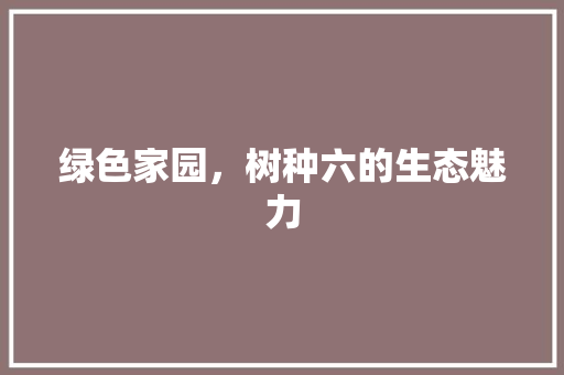 绿色家园，树种六的生态魅力