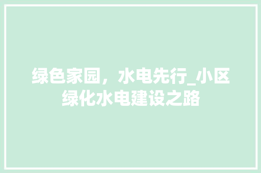 绿色家园，水电先行_小区绿化水电建设之路