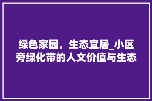 绿色家园，生态宜居_小区旁绿化带的人文价值与生态意义